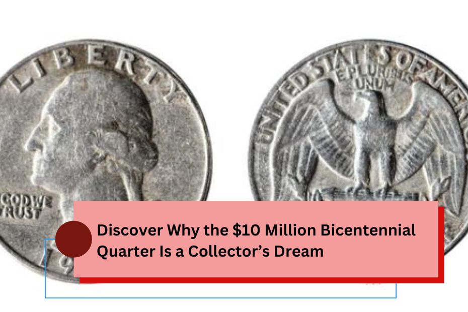 Discover Why the $10 Million Bicentennial Quarter Is a Collector’s Dream