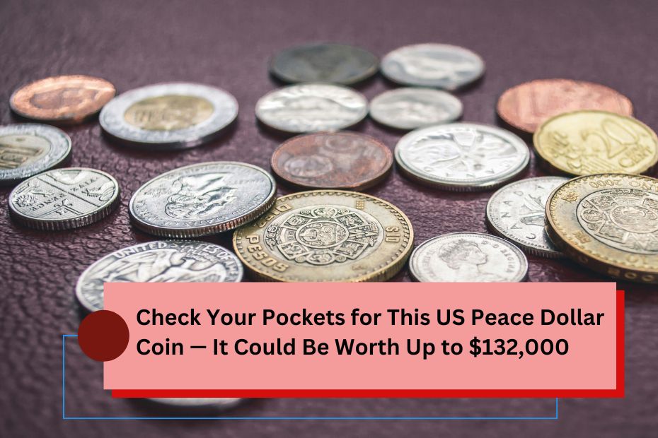 Check Your Pockets for This US Peace Dollar Coin — It Could Be Worth Up to $132,000 (1)