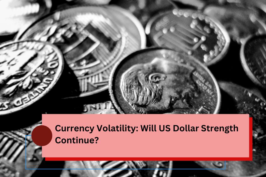 Currency Volatility Will US Dollar Strength Continue