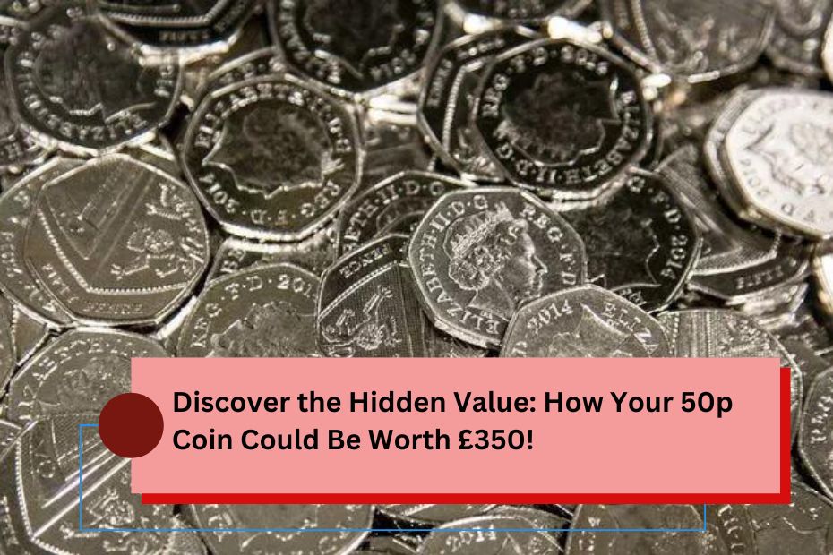 Discover the Hidden Value: How Your 50p Coin Could Be Worth £350!