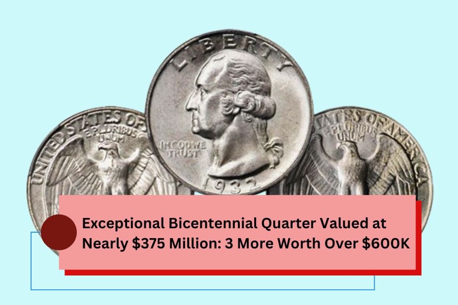 Exceptional Bicentennial Quarter Valued at Nearly $375 Million: 3 More Worth Over $600K