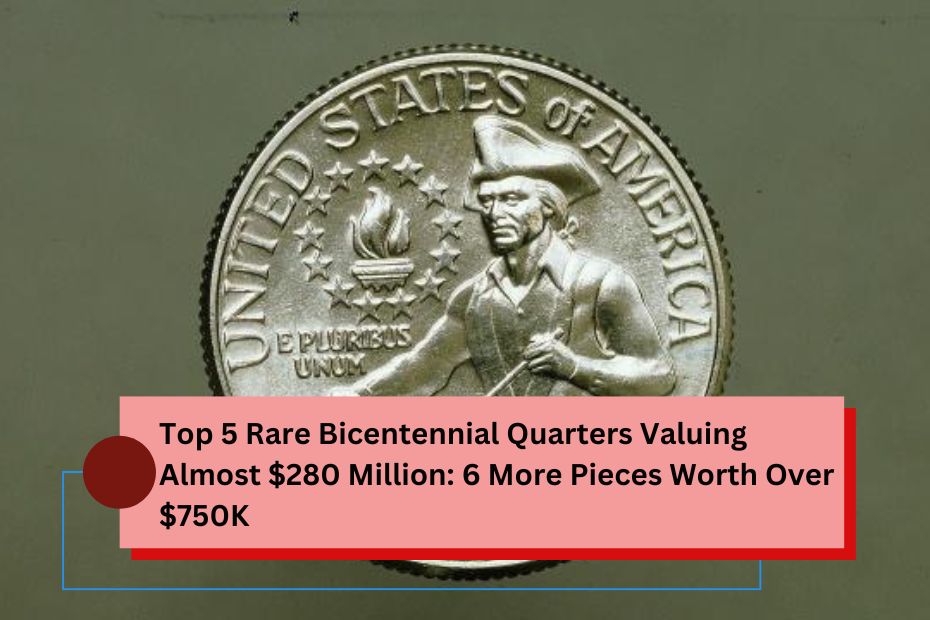 Top 5 Rare Bicentennial Quarters Valuing Almost $280 Million: 6 More Pieces Worth Over $750K