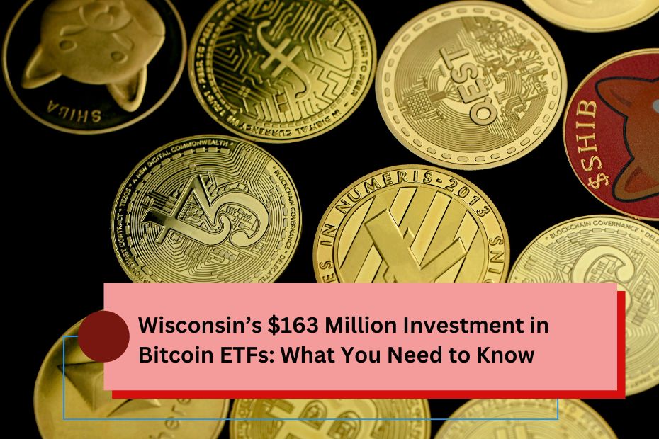 Wisconsin’s $163 Million Investment in Bitcoin ETFs: What You Need to Know