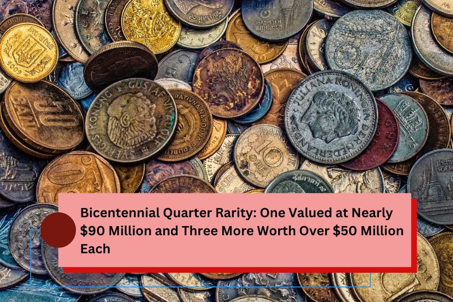 Bicentennial Quarter Rarity One Valued at Nearly $90 Million and Three More Worth Over $50 Million Each