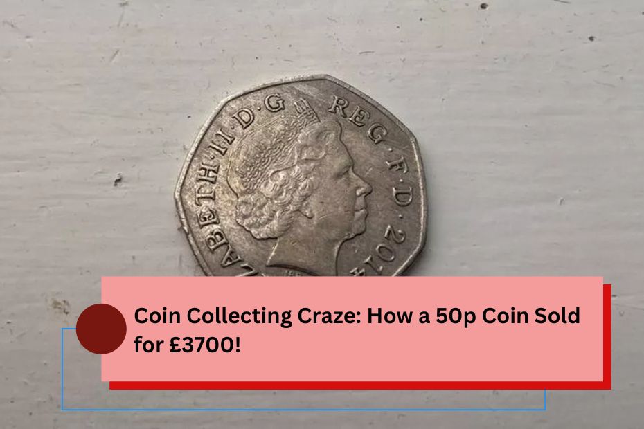 Coin Collecting Craze: How a 50p Coin Sold for £3700!