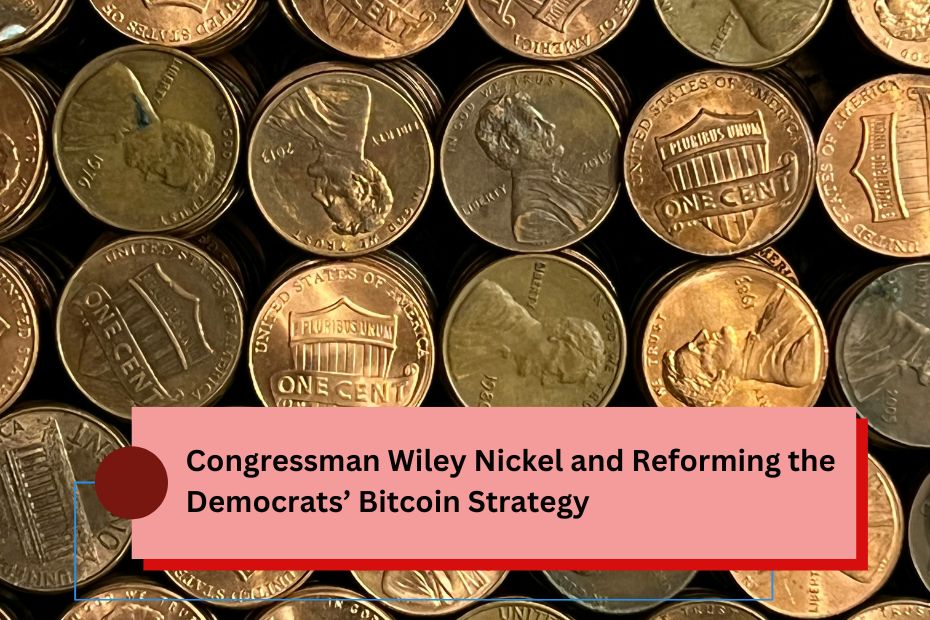 Congressman Wiley Nickel and Reforming the Democrats’ Bitcoin Strategy