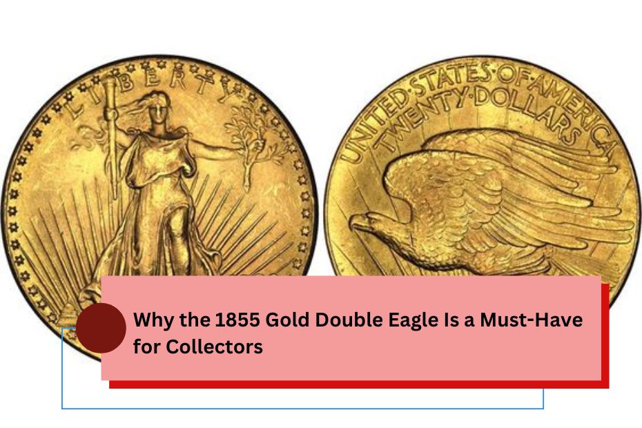 Why the 1855 Gold Double Eagle Is a Must-Have for Collectors