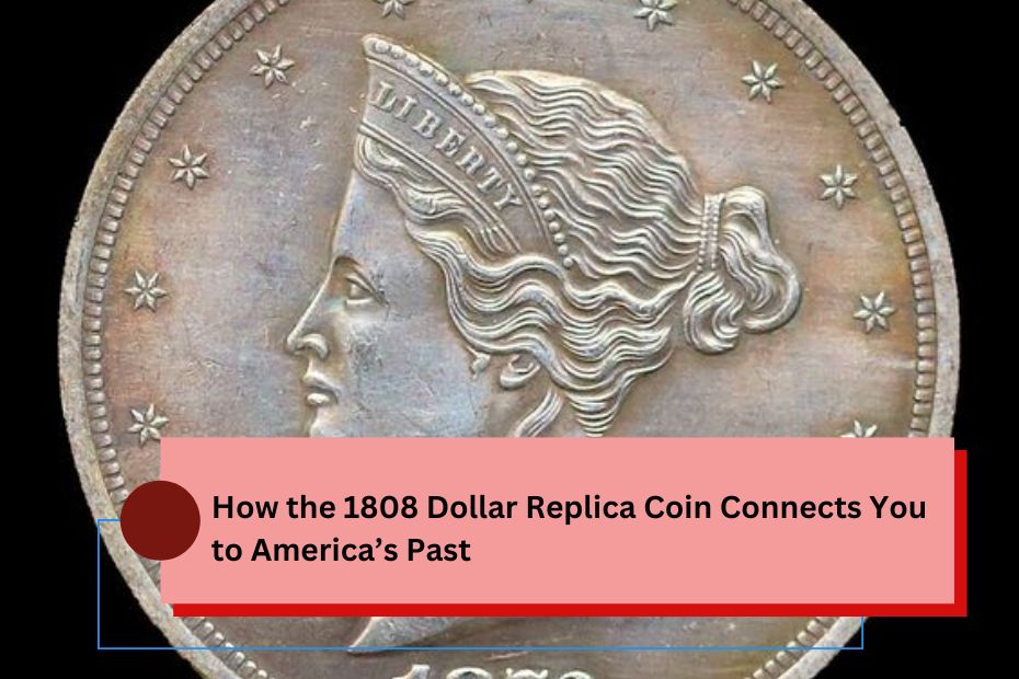 How the 1808 Dollar Replica Coin Connects You to America’s Past