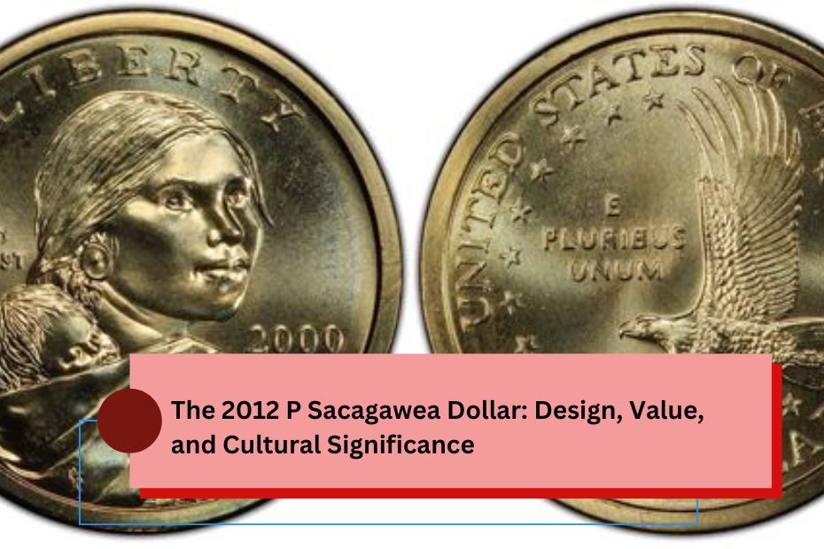 The 2012 P Sacagawea Dollar: Design, Value, and Cultural Significance