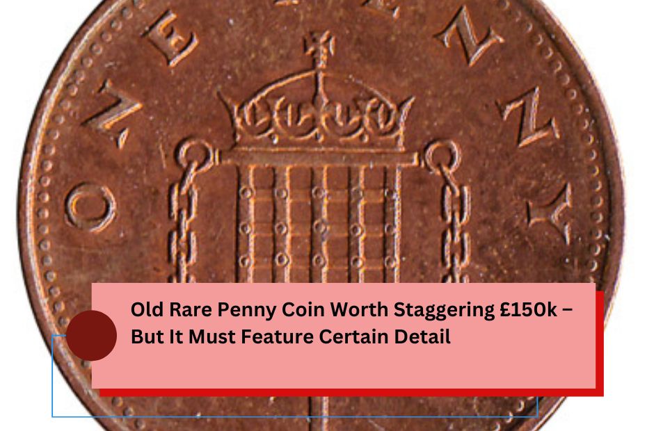 Old Rare Penny Coin Worth Staggering £150k – But It Must Feature Certain Detail