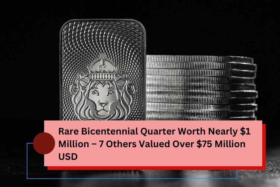 Rare Bicentennial Quarter Worth Nearly $1 Million – 7 Others Valued Over $75 Million USD