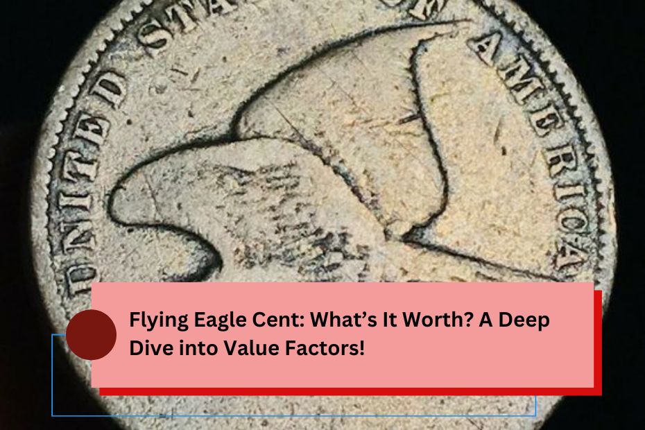 Flying Eagle Cent: What’s It Worth? A Deep Dive into Value Factors!