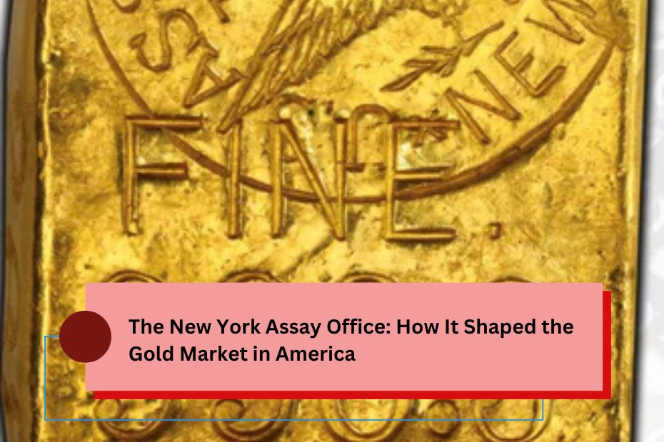 The New York Assay Office: How It Shaped the Gold Market in America